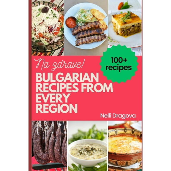 Bulgarian Recipes from Every Region - In Full Color : 115 recipes, easy instructions