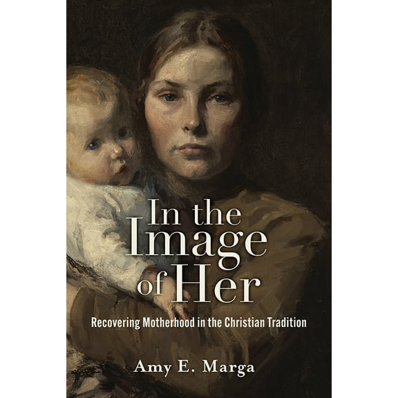 In the Image of Her: Recovering Motherhood in the Christian Tradition, (Hardcover)