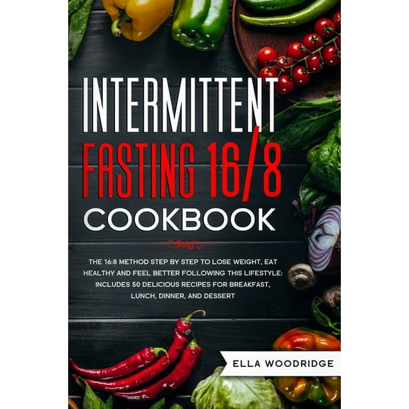 Intermittent Fasting 16/8 Cookbook: The 16:8 Method Step by Step to Lose Weight, Eat Healthy and (Paperback) by Ella Woodridge