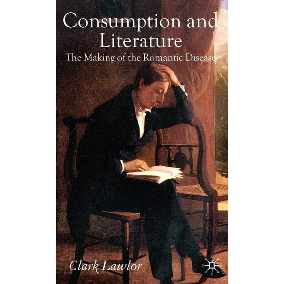 Consumption and Literature: The Making of the Romantic Disease, (Hardcover)