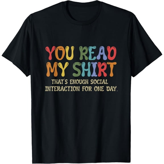 You Read My Shirt That's Enough Interaction For One Day T-Shirt