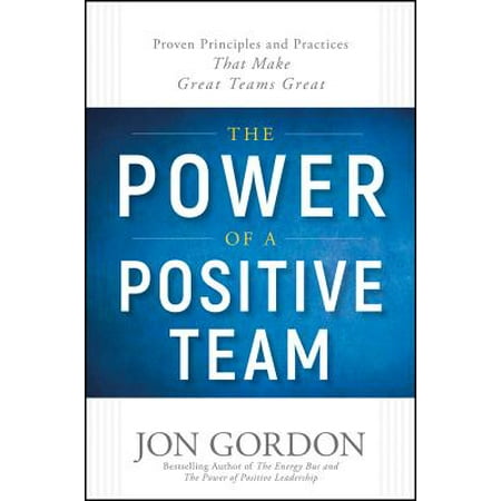 The Power of a Positive Team : Proven Principles and Practices That Make Great Teams (Best Practices For Virtual Teams)
