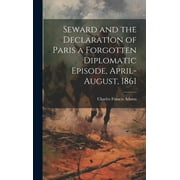 Seward and the Declaration of Paris a Forgotten Diplomatic Episode, April-August, 1861 (Hardcover)