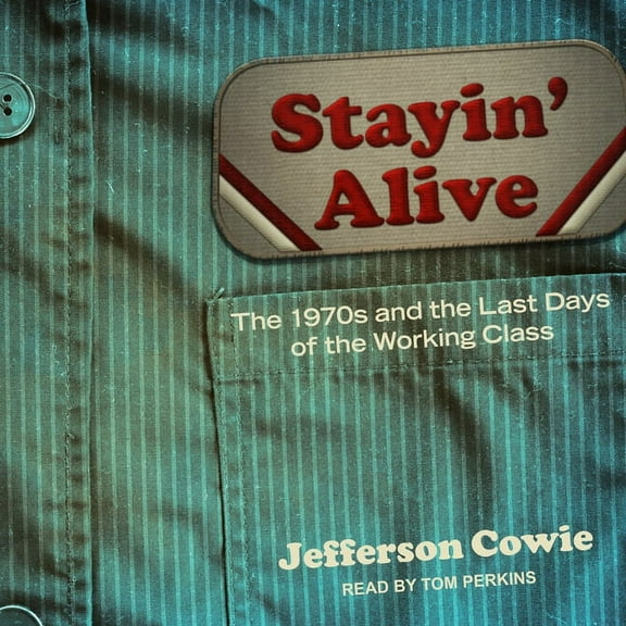 Stayin' Alive: The 1970S and the Last Days of the Working Class (Audiobook)