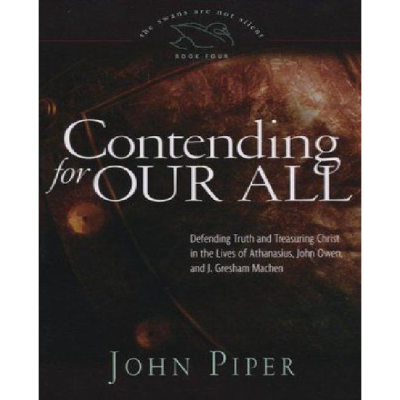 Contending for Our All: Defending Truth and Treasuring Christ in the Lives of Athanasius, John Owen, and J. Gresham Machen