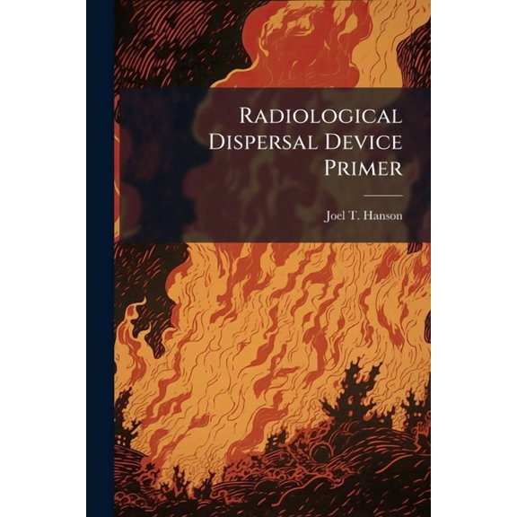 Radiological Dispersal Device Primer: From a Terrorist's Perspective, (Paperback)