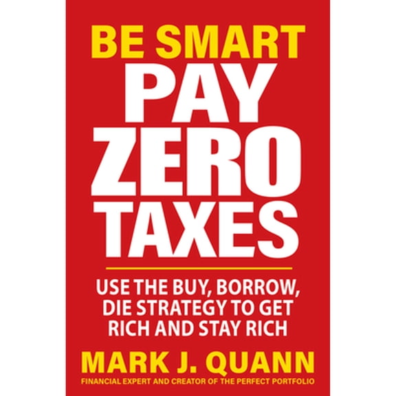 Pre-Owned Be Smart Pay Zero Taxes: Use the Buy, Borrow, Die Strategy to Get Rich and Stay Rich (Paperback) by Mark J Quann