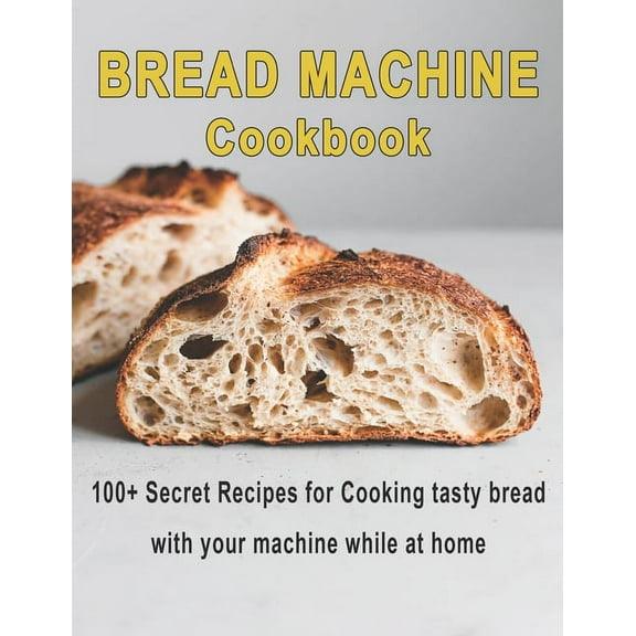 Bread Machine Cookbook: 100 Secret recipes for Cooking tasty bread with your machine while at home (Paperback)