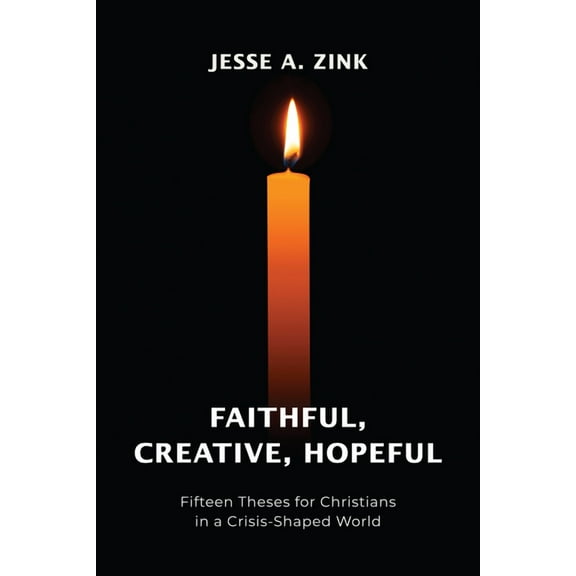 Faithful, Creative, Hopeful: Fifteen Theses for Christians in a Crisis-Shaped World, (Paperback)