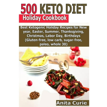 500 Keto Diet Holiday Cookbook: Best Ketogenic Holiday Recipes for New year, Easter, Summer, Thanksgiving, Christmas, Labor Day, Birthdays (Gluten-free, low carb, sugar-free, paleo, whole 30)