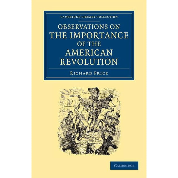 Cambridge Library Collection - North Ame Observations on the Importance of the American Revolution: And the Means of Making It a Benefit to the World, (Paperback)