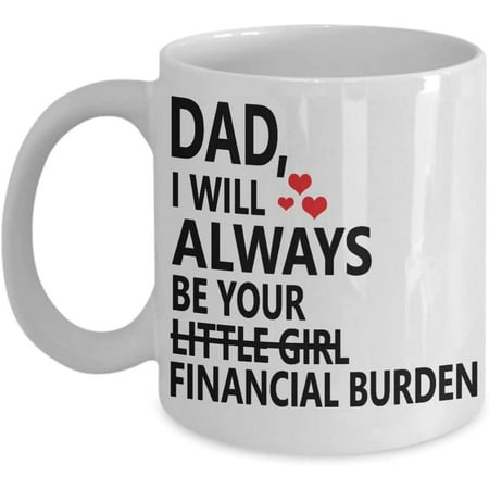 

Dad I Will Always Be Your Little Girl Financial Burden Coffee Mug Gift Idea For Dad Father From Daughter Tea Cup Father s day