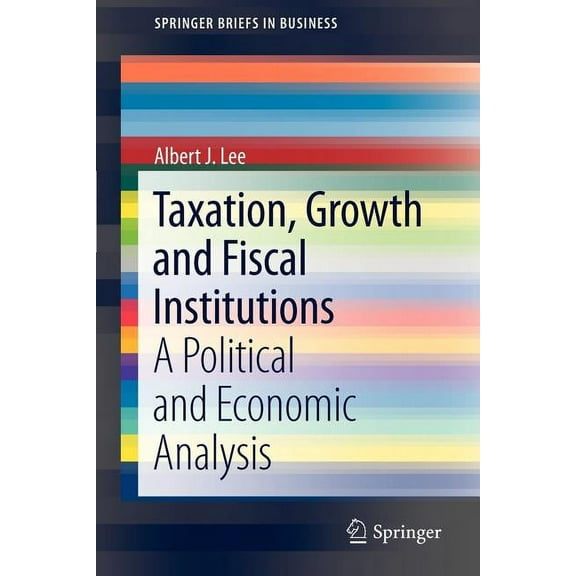 SpringerBriefs in Business Taxation, Growth and Fiscal Institutions: A Political and Economic Analysis, Book 5, (Paperback)