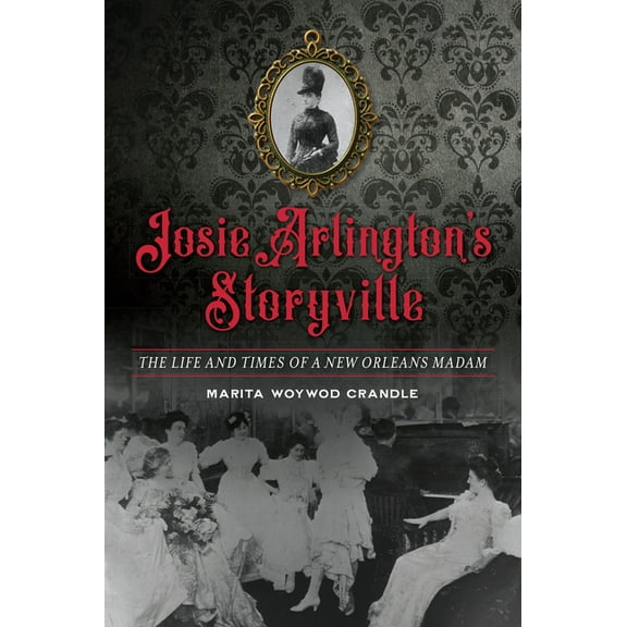 Josie Arlington's Storyville: The Life and Times of a New Orleans Madam, (Paperback)