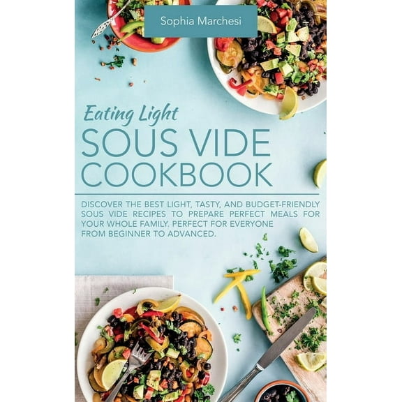 Eating Light Sous Vide Cookbook: Discover the Best Light, Tasty, and Budget-Friendly Sous Vide Recipes to Prepare Perfec, (Hardcover)
