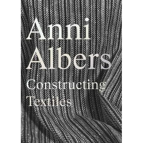 Anni Albers: Constructing Textiles, (Hardcover)