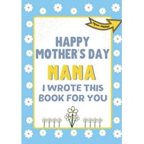 Happy Mother's Day Nana - I Wrote This Book For You: The Mother's Day Gift Book Created For Kids, (Paperback)
