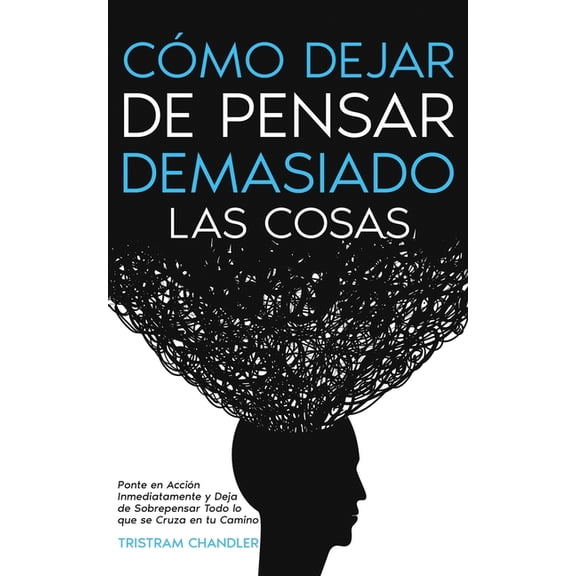 CÃ³mo Dejar de Pensar Demasiado las Cosas: Ponte en AcciÃ³n Inmediatamente y Deja de Sobrepensar Todo lo que se Cruza en t, (Paperback)