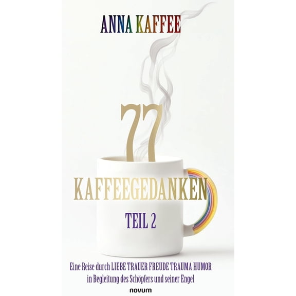 77 Kaffeegedanken - Teil 2: Eine Reise durch LIEBE TRAUER FREUDE TRAUMA HUMOR in Begleitung des SchÃ¶pfers und seiner Eng, (Hardcover)