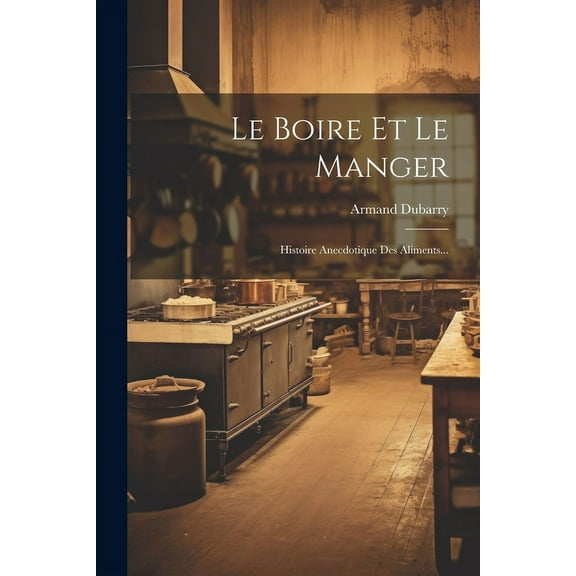 Le Boire Et Le Manger : Histoire Anecdotique Des Aliments... (Paperback)