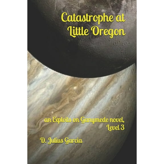 Exploits on Ganymede: Catastrophe at Little Oregon: An Exploits on Ganymede novel, Level 3 (Paperback)