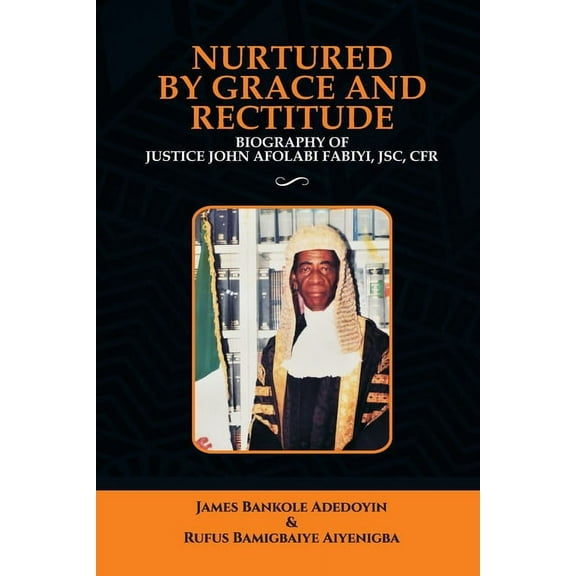 Nurtured by Grace and Rectitude: Biography of Honourable Justice John Afolabi Fabiyi, JSC, CFR, (Paperback)