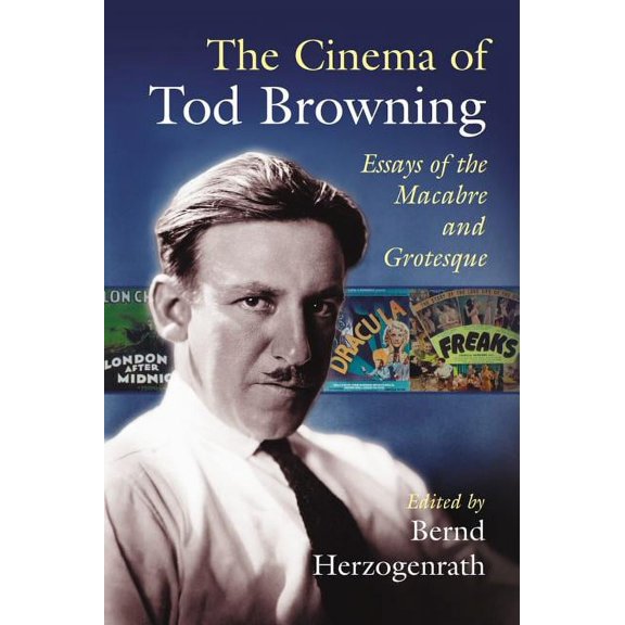 The Cinema of Tod Browning: Essays of the Macabre and Grotesque, (Paperback)