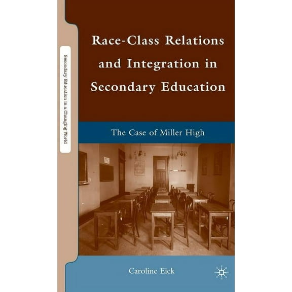 Secondary Education in a Changing World Race-Class Relations and Integration in Secondary Education: The Case of Miller High, (Hardcover)