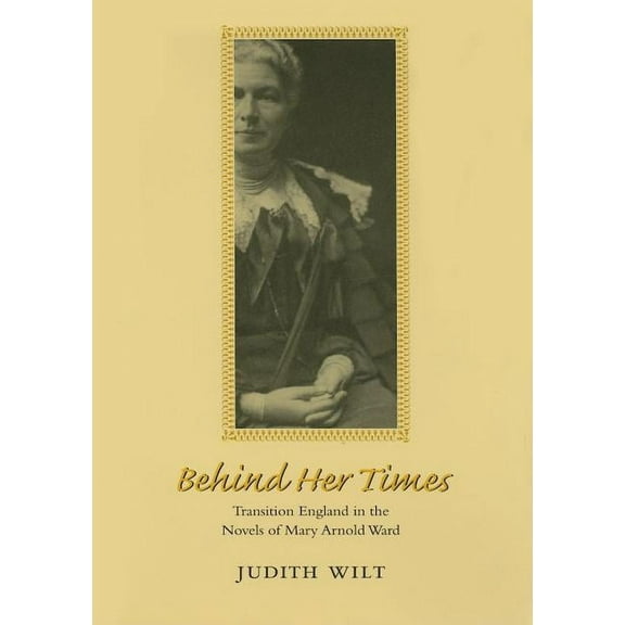 Victorian Literature and Culture Series: Behind Her Times : Transition England in the Novels of Mary Arnold Ward (Hardcover)
