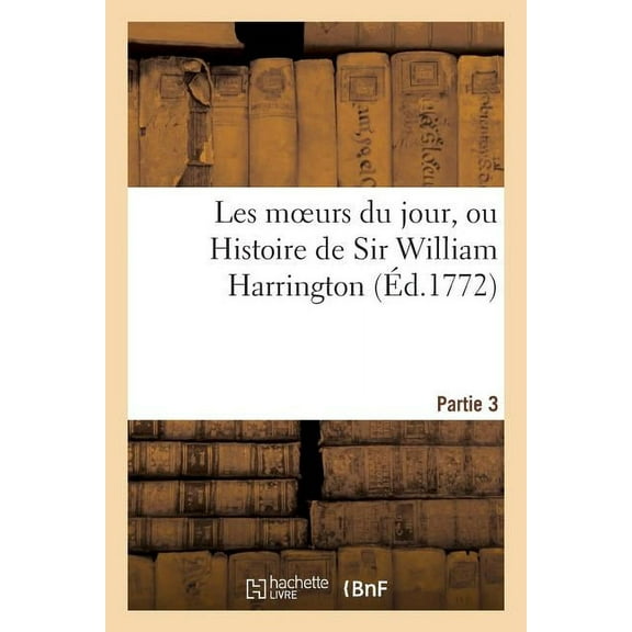 Litterature: Les Moeurs Du Jour, Ou Histoire de Sir William Harrington (Éd.1772) Partie 3 (Paperback)