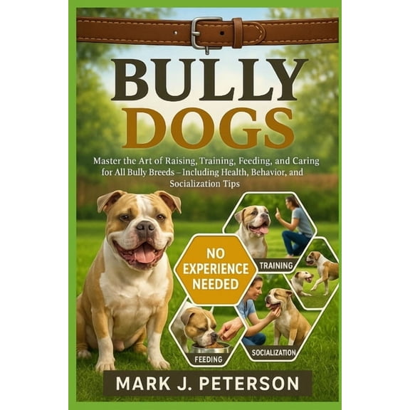 Bully Dogs: Master The Art of Raising, Training, Feeding, and Caring for All Bully Breeds - Including Health, Behavior, , (Paperback)