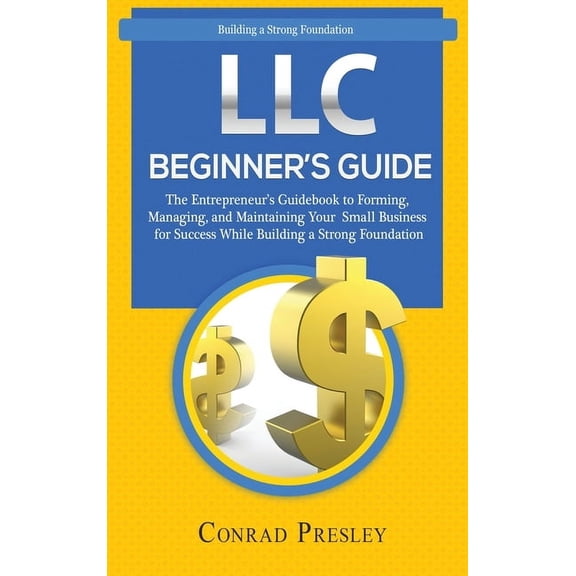 LLC Beginner's Guide: The Entrepreneur's Guidebook To Forming, Managing, and Maintaining Your Small Business for Success, (Hardcover)
