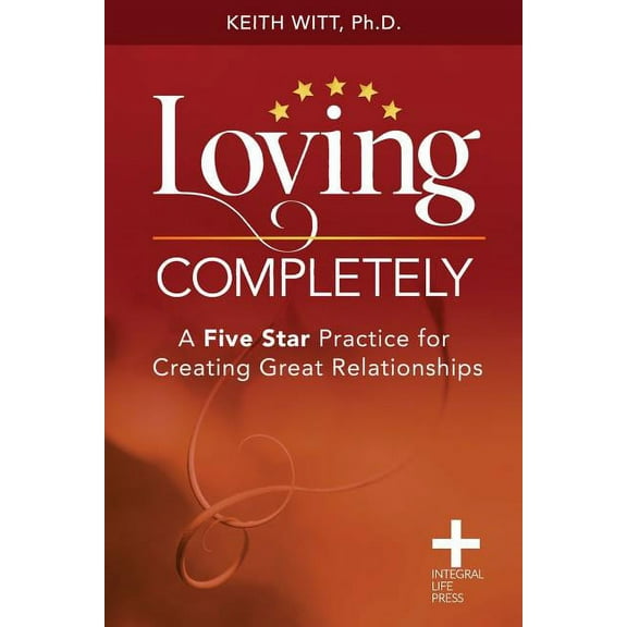 Loving Completely: A Five Star Practice for Creating Great Relationships (Paperback)