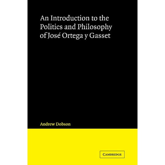 Cambridge Iberian and Latin American Stu An Introduction to the Politics and Philosophy of José Ortega Y Gasset, (Paperback)