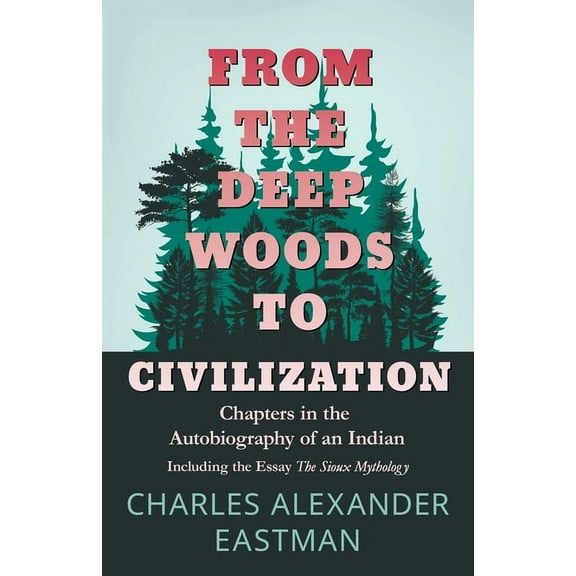 From the Deep Woods to Civilization - Chapters in the Autobiography of an Indian: Including the Essay 'The Sioux My, (Paperback)