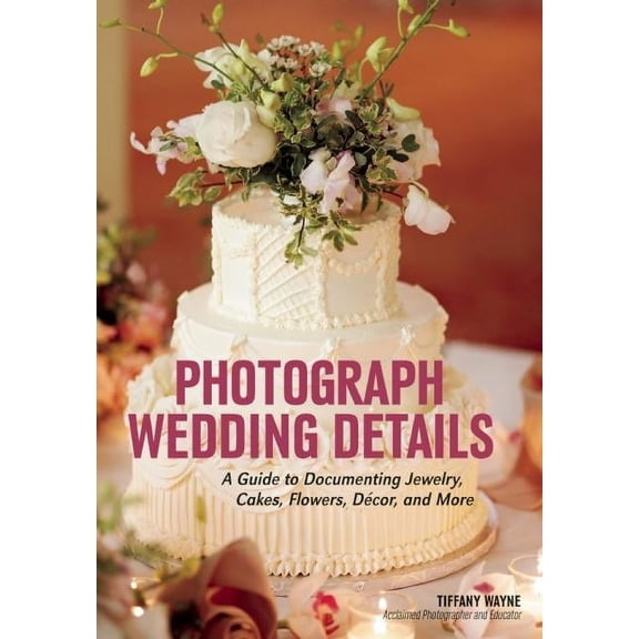 Photograph Wedding Details: A Guide to Documenting Jewelry, Cakes, Flowers, Décor, and More (Paperback)