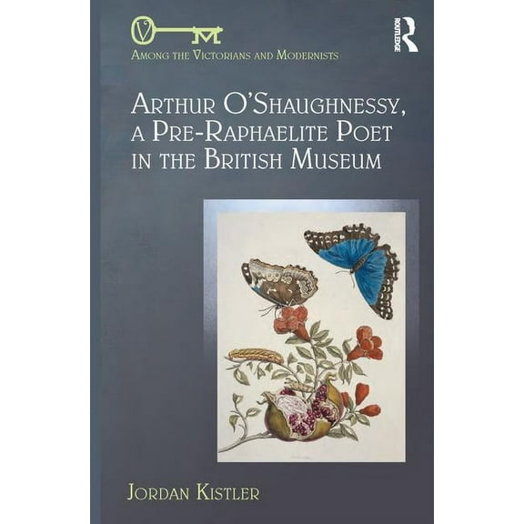 Among the Victorians and Modernists Arthur O'Shaughnessy, A Pre-Raphaelite Poet in the British Museum, (Hardcover)