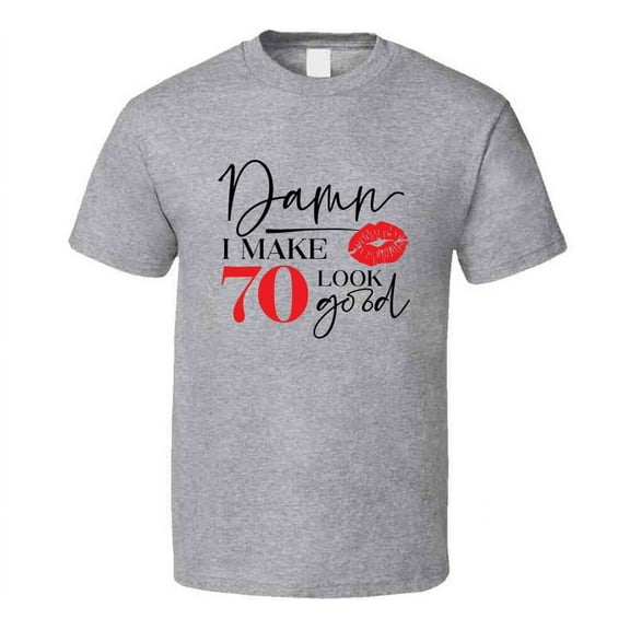 Damn I Make 70 Look Good Tee Funny Milestone Birthday Tshirt Novelty T Shirt