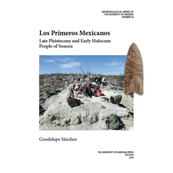 Anthropological Papers: Los Primeros Mexicanos : Late Pleistocene and Early Holocene People of Sonora (Series #76) (Edition 1) (Paperback)