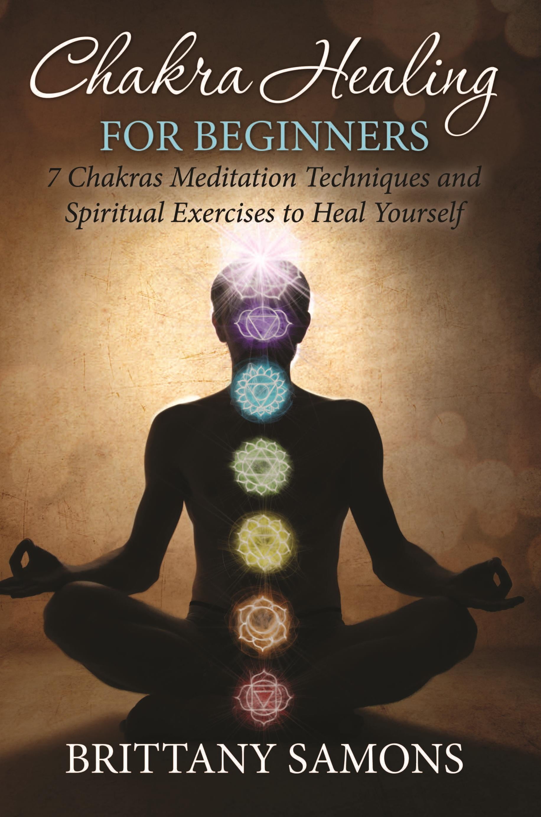 Chakra Healing For Beginners: 7 Chakras Meditation Techniques and