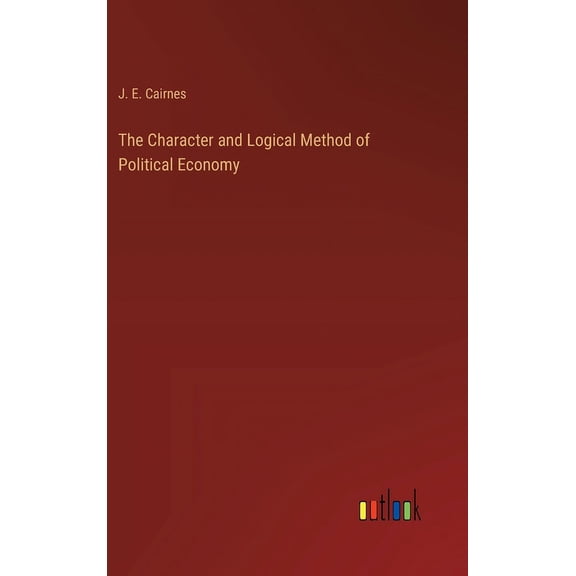 The Character and Logical Method of Political Economy (Hardcover)