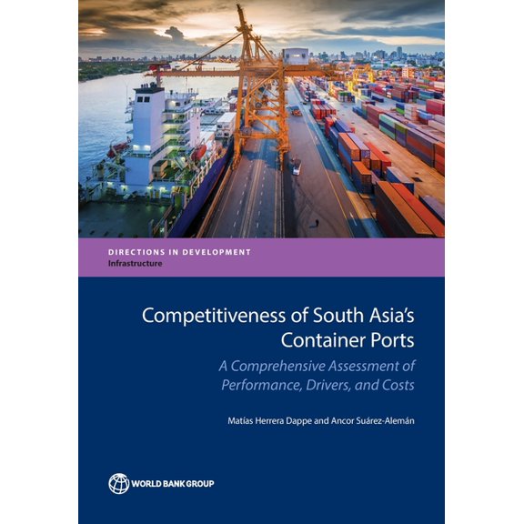 Directions in Development - Infrastructu Competitiveness of South Asia's Container Ports: A Comprehensive Assessment of Performance, Drivers, and Costs, (Paperback)