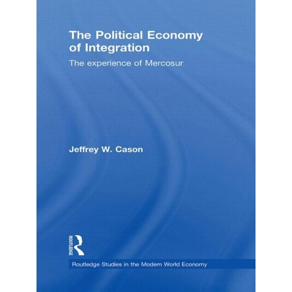 Routledge Studies in the Modern World Ec The Political Economy of Integration: The Experience of Mercosur, (Paperback)
