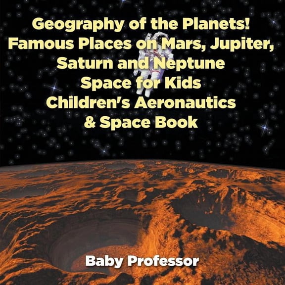Geography of the Planets! Famous Places on Mars, Jupiter, Saturn and Neptune, Space for Kids - Children's Aeronautics & , (Paperback)