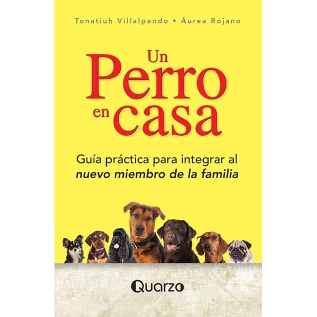 UN PERRO EN CASA: GUIA PRACTICA PARA INTRGRAR AL NUEVO MIEMBRO DE LA FAMILIA QUARZO TONATIUH VILLALPANDO