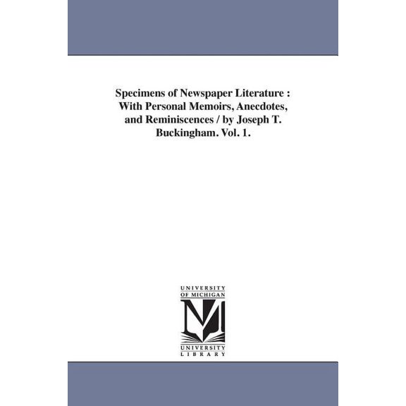 Specimens of Newspaper Literature: With Personal Memoirs, Anecdotes, and Reminiscences / by Joseph T. Buckingham. Vol. 1, (Paperback)