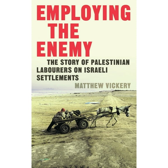 Employing the Enemy: The Story of Palestinian Labourers on Israeli Settlements, (Hardcover)