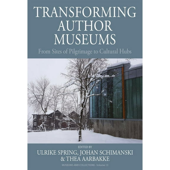 Museums and Collections Transforming Author Museums: From Sites of Pilgrimage to Cultural Hubs, Book 13, (Hardcover)