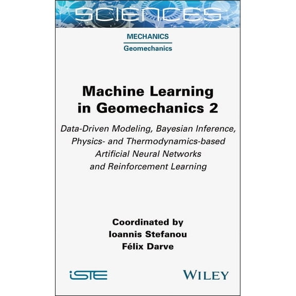 Iste Consignment Machine Learning in Geomechanics 2: Data-Driven Modeling, Bayesian Inference, Physics- And Thermodynamics-Based Artifici, (Hardcover)