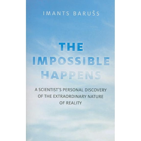 The Impossible Happens : A Scientist's Personal Discovery of the Extraordinary Nature of Reality (Paperback)